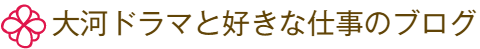 大河ドラマと好きな仕事のブログ